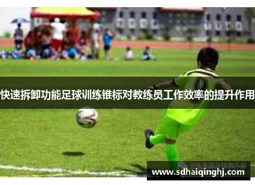 快速拆卸功能足球训练锥标对教练员工作效率的提升作用