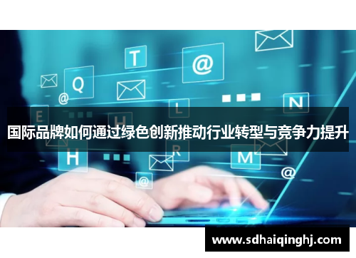国际品牌如何通过绿色创新推动行业转型与竞争力提升